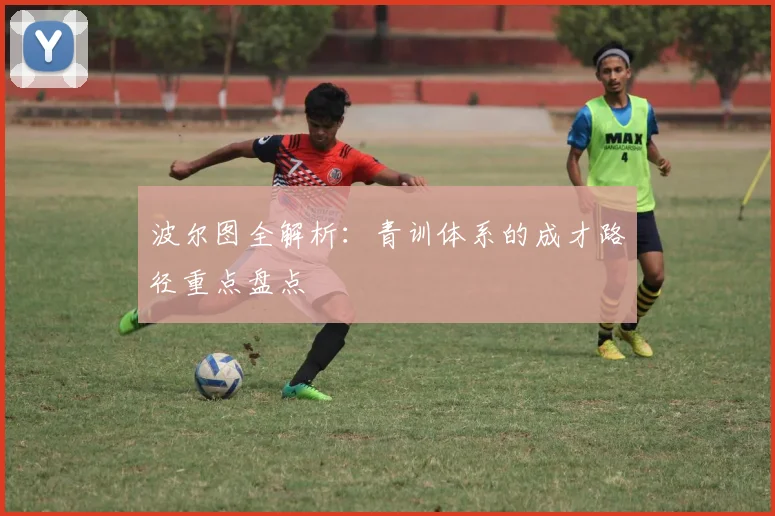 波尔图全解析：青训体系的成才路径重点盘点