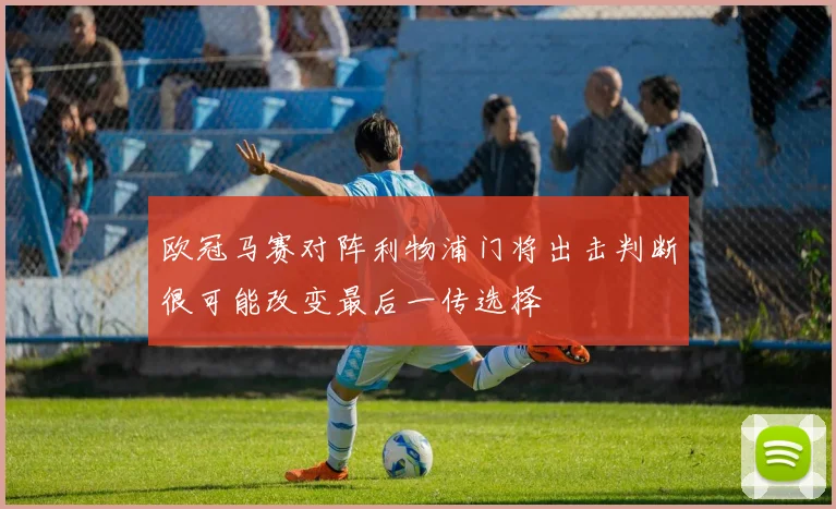 欧冠马赛对阵利物浦门将出击判断很可能改变最后一传选择