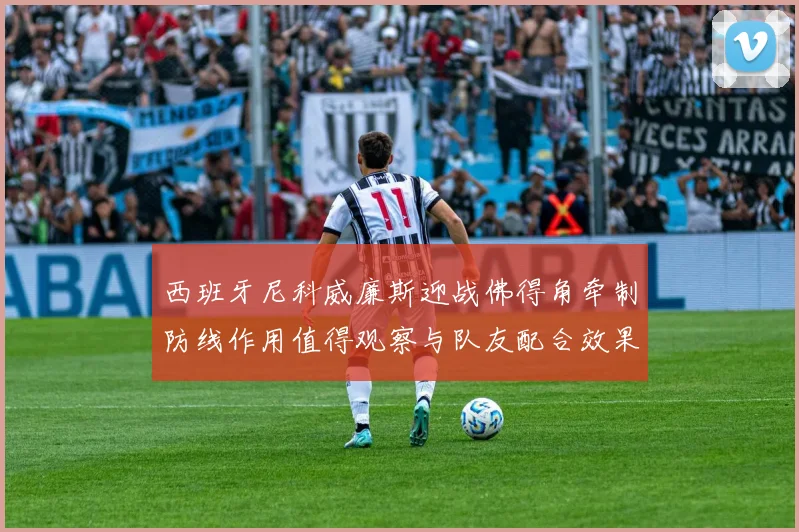 西班牙尼科威廉斯迎战佛得角牵制防线作用值得观察与队友配合效果