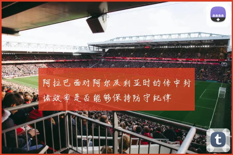 阿拉巴面对阿尔及利亚时的传中封堵效率是否能够保持防守纪律