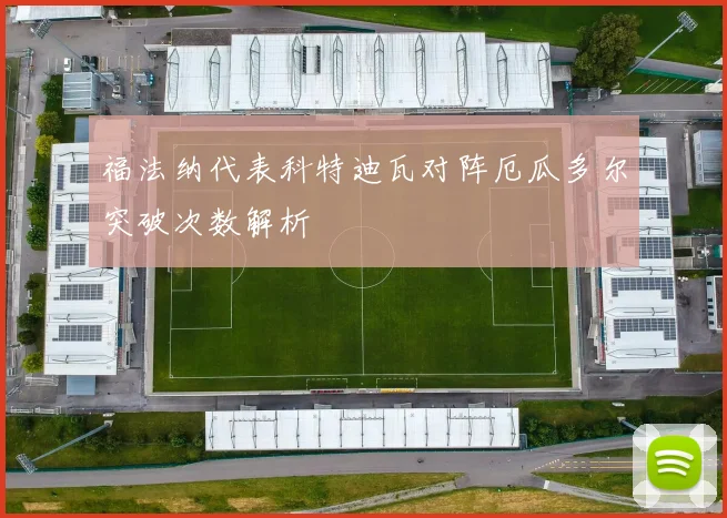福法纳代表科特迪瓦对阵厄瓜多尔突破次数解析