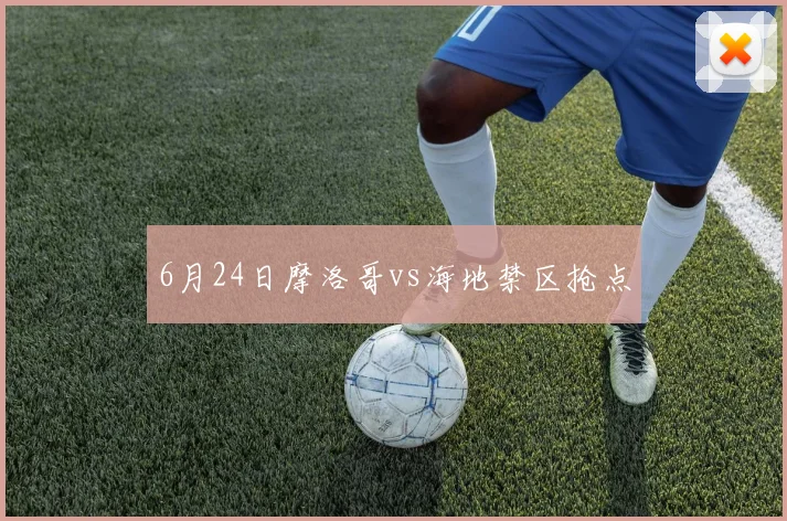 6月24日摩洛哥vs海地禁区抢点
