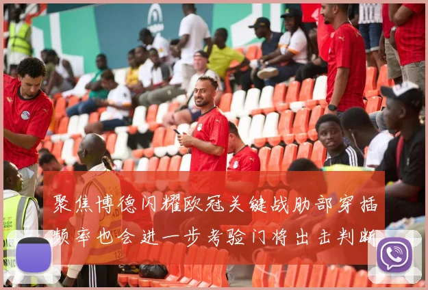 聚焦博德闪耀欧冠关键战肋部穿插频率也会进一步考验门将出击判断