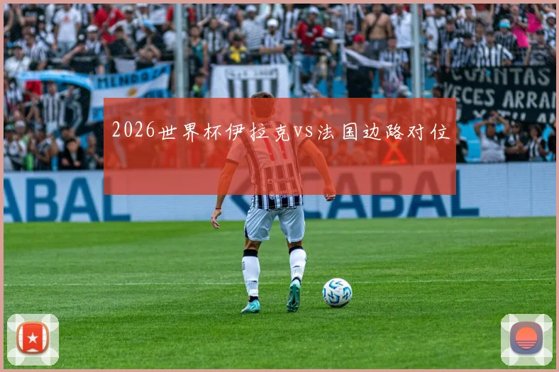 2026世界杯伊拉克vs法国边路对位