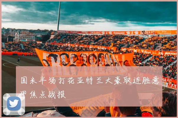 国米半场打花亚特兰大豪取连胜意甲焦点战报