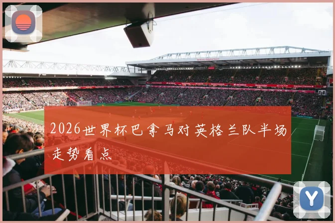2026世界杯巴拿马对英格兰队半场走势看点