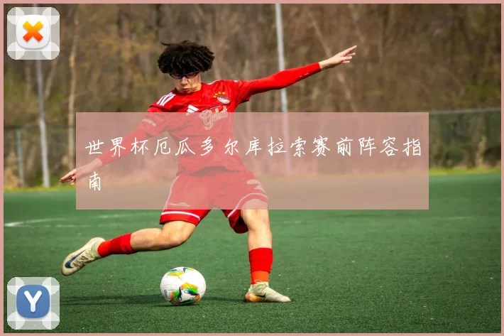 世界杯厄瓜多尔库拉索赛前阵容指南