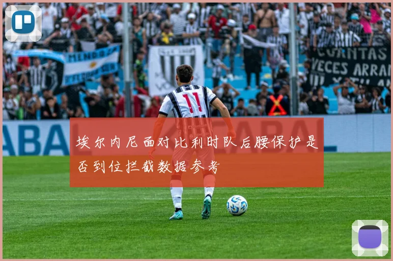 埃尔内尼面对比利时队后腰保护是否到位拦截数据参考