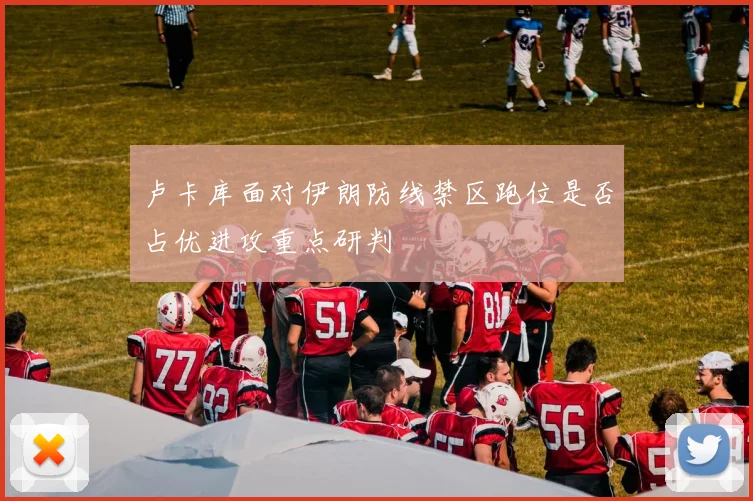 卢卡库面对伊朗防线禁区跑位是否占优进攻重点研判
