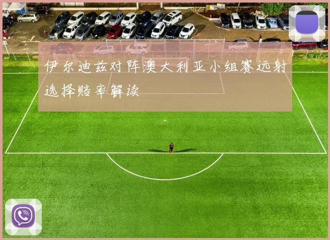 伊尔迪兹对阵澳大利亚小组赛远射选择赔率解读