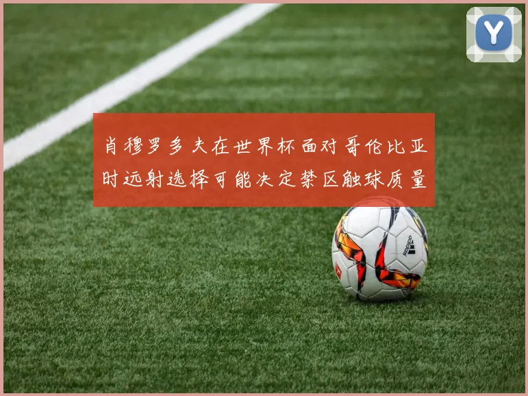 肖穆罗多夫在世界杯面对哥伦比亚时远射选择可能决定禁区触球质量