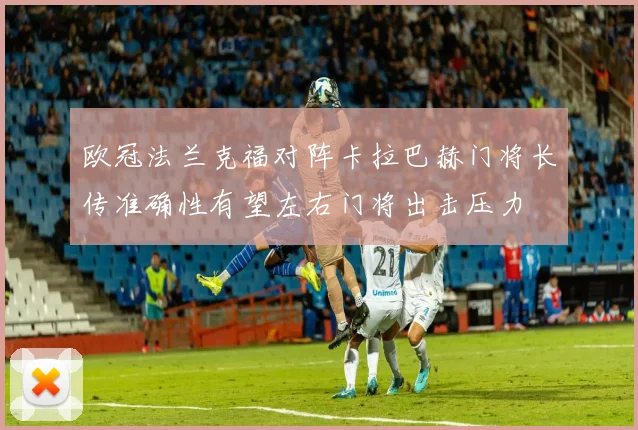 欧冠法兰克福对阵卡拉巴赫门将长传准确性有望左右门将出击压力