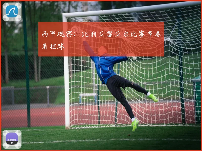 西甲观察：比利亚雷亚尔比赛节奏看控球