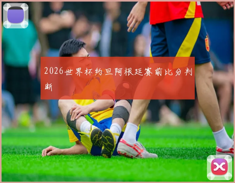 2026世界杯约旦阿根廷赛前比分判断